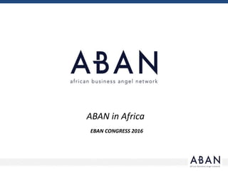 ABAN in Africa
EBAN CONGRESS 2016
 