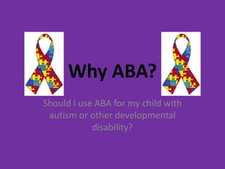 Why ABA?
Should I use ABA for my child with
 autism or other developmental
            disability?
 