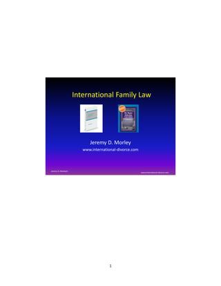International Family Law




                          Jeremy D. Morley
                       www.international-divorce.com



Jeremy D. Morley©
                                                       www.international-divorce.com




                                    1
 