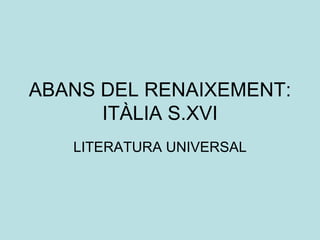 ABANS DEL RENAIXEMENT: ITÀLIA S.XVI LITERATURA UNIVERSAL 