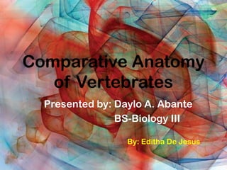 Comparative Anatomy
of Vertebrates
Presented by: Daylo A. Abante
BS-Biology III
By: Editha De Jesus
 