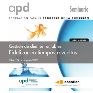 Seminario

Gestión de clientes rentables:

Fidelizar en tiempos revueltos
Bilbao, 22 de mayo de 2012

 