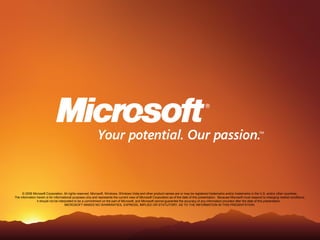 © 2006 Microsoft Corporation. All rights reserved. Microsoft, Windows, Windows Vista and other product names are or may be registered trademarks and/or trademarks in the U.S. and/or other countries.
The information herein is for informational purposes only and represents the current view of Microsoft Corporation as of the date of this presentation. Because Microsoft must respond to changing market conditions,
                it should not be interpreted to be a commitment on the part of Microsoft, and Microsoft cannot guarantee the accuracy of any information provided after the date of this presentation.
                                      MICROSOFT MAKES NO WARRANTIES, EXPRESS, IMPLIED OR STATUTORY, AS TO THE INFORMATION IN THIS PRESENTATION.
 