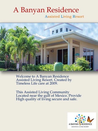 A Banyan Residence
Welcome to A Banyan Residence
Assisted Living Resort. Created by
Timeless Life care at 2009.
This Assisted Living Community
Located near the gulf of Mexico. Provide
High quality of living secure and safe.
Assisted Living Resort
 