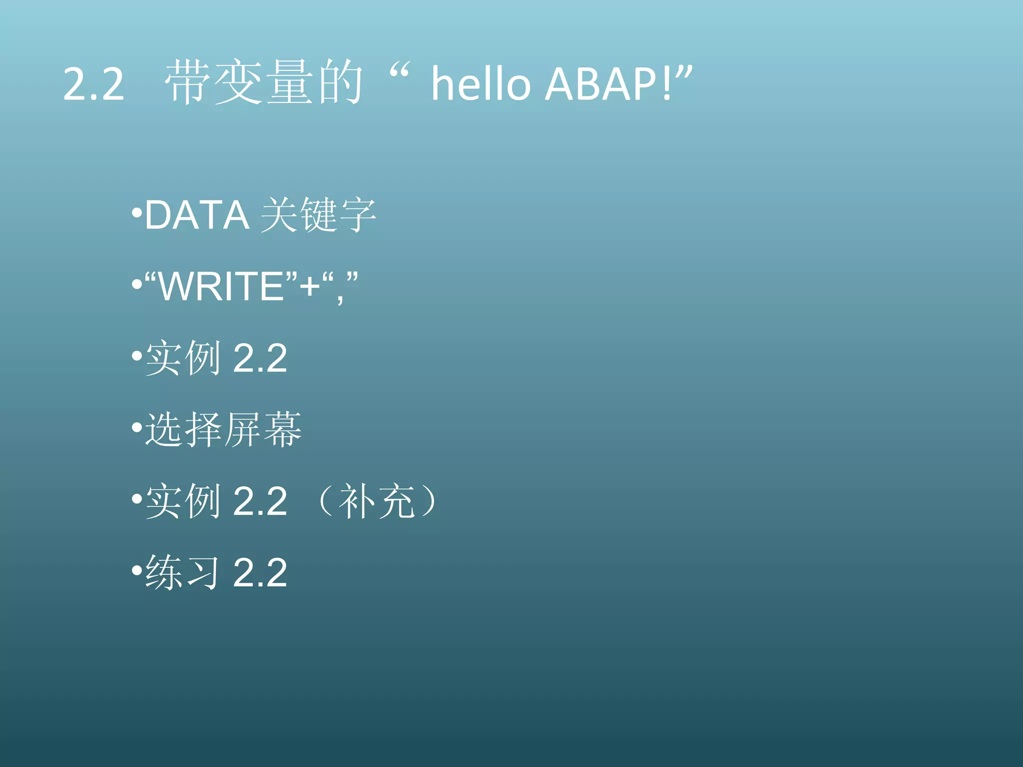 2.2  带变量的“ hello ABAP!” DATA 关键字 “ WRITE”+“,” 实例 2.2 选择屏幕 实例 2.2 （补充） 练习 2.2 