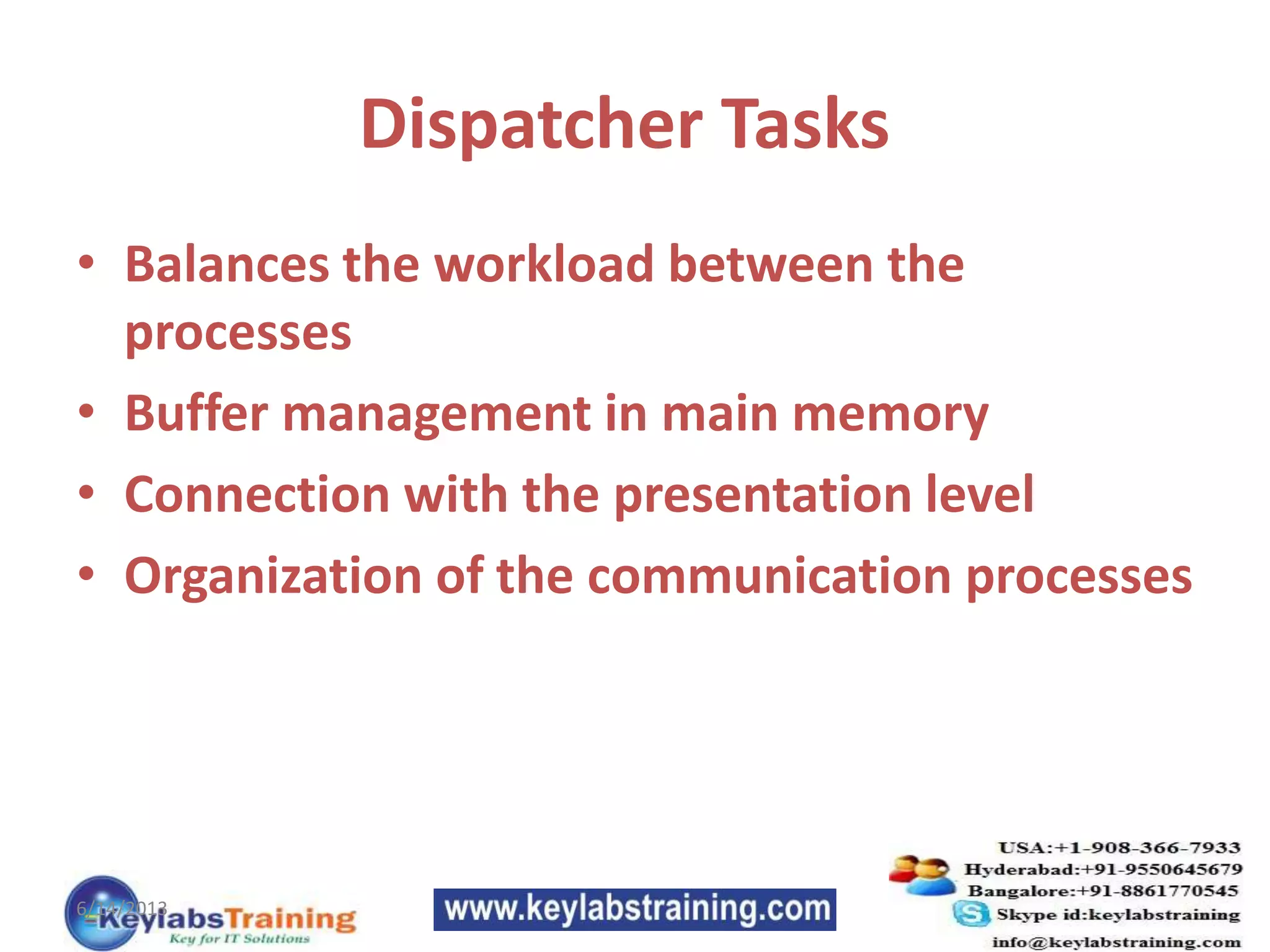 Dispatcher Tasks
• Balances the workload between the
processes
• Buffer management in main memory
• Connection with the presentation level
• Organization of the communication processes
6/14/2013
 