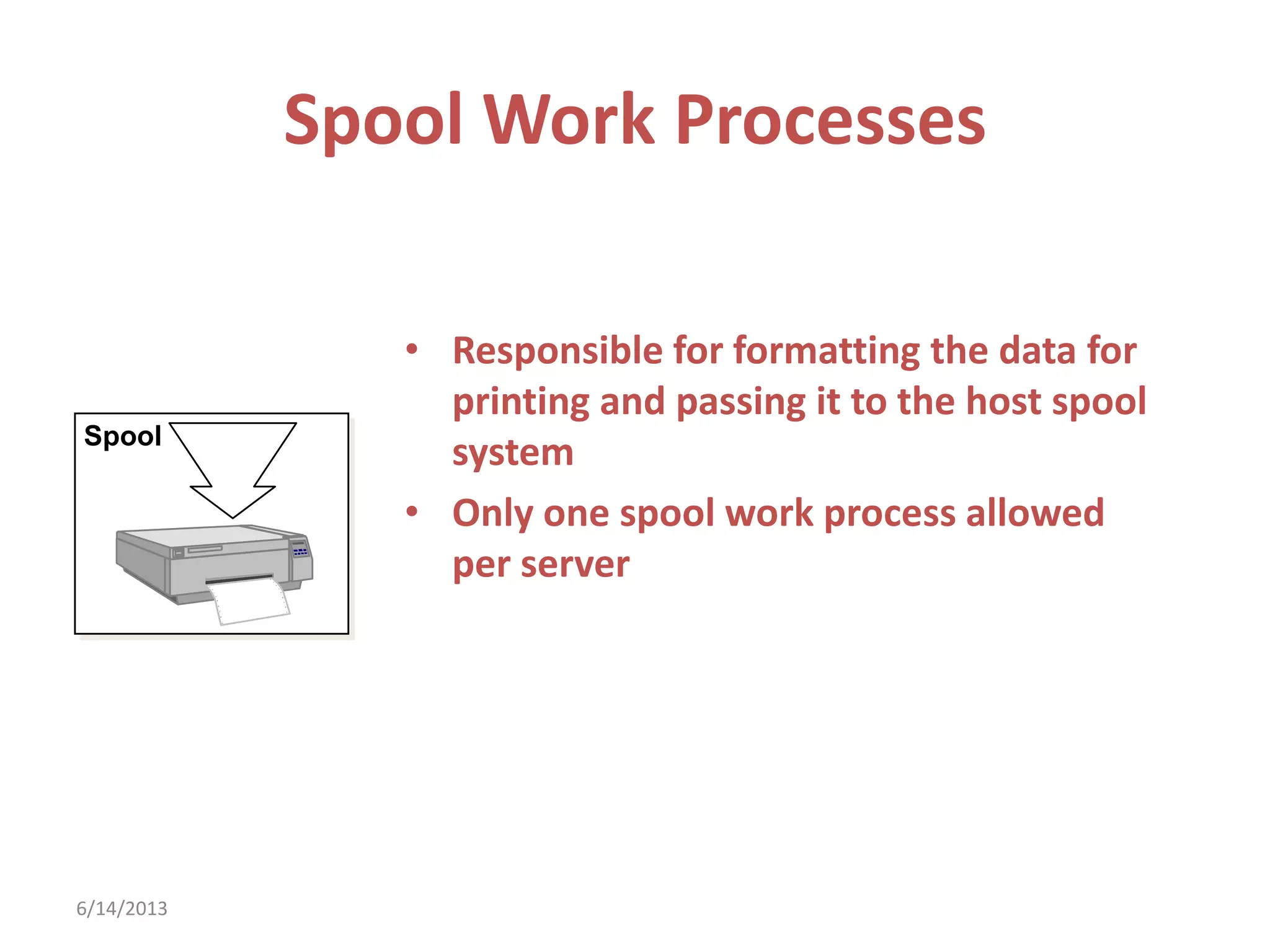 Spool Work Processes
• Responsible for formatting the data for
printing and passing it to the host spool
system
• Only one spool work process allowed
per server
Spool
6/14/2013
 
