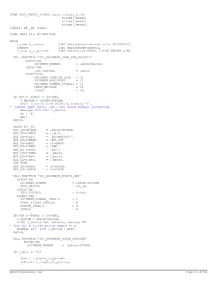 FORM IDOC_STATUS_UPDATE using value(i_stat)
                              value(i_msgno)
                              value(i_msgv1)
                              value(i_msgv2).
tables: edi_ds, tede2.

DATA: MESS like EDIMESSAGE.

data:
    l_commit_counter             LIKE ediglodata-comcount value '00000001',
    inbsync                      LIKE ediglodata-inbsync,
    t_couple_to_process          LIKE ediinbound OCCURS 0 WITH HEADER LINE.

  CALL FUNCTION 'EDI_DOCUMENT_OPEN_FOR_PROCESS'
         EXPORTING
              DOCUMENT_NUMBER         = iedidc-docnum
         IMPORTING
              IDOC_CONTROL            = IEDIDC
         EXCEPTIONS
              DOCUMENT_FOREIGN_LOCK   = 01
              DOCUMENT_NOT_EXIST      = 02
              DOCUMENT_NUMBER_INVALID = 03
              ERROR_MESSAGE           = 04
              OTHERS                  = 05.

  IF NOT SY-SUBRC IS INITIAL.
      c_docnum = iedidc-docnum.
      shift c_docnum left deleting leading '0'.
* 'Cannot open INVOIC IDoc & for Goods Receipt processing'
      message w025 with c_docnum.
      rc = 'X'.
      exit.
  ENDIF.

  CLEAR EDI_DS.
  EDI_DS-DOCNUM         =   iedidc-DOCNUM.
  EDI_DS-STATUS         =   i_stat.
  EDI_DS-REPID          =   'ZS7BM000007'.
  EDI_DS-TABNAM         =   'EDI_DS'.
  EDI_DS-MANDT          =   SY-MANDT.
  EDI_DS-STAMQU         =   'SAP'.
  EDI_DS-STAMID         =   'ZS7'.
  EDI_DS-STAMNO         =   i_msgno.
  EDI_DS-STAPA1         =   i_msgv1.
  EDI_DS-STAPA2         =   i_msgv2.
  GET TIME.
  EDI_DS-LOGDAT         = SY-DATUM.
  EDI_DS-LOGTIM         = SY-UZEIT.

  CALL FUNCTION 'EDI_DOCUMENT_STATUS_SET'
    EXPORTING
      DOCUMENT_NUMBER               = iedidc-DOCNUM
      IDOC_STATUS                   = edi_ds
    IMPORTING
      IDOC_CONTROL                  = iedidc
    EXCEPTIONS
      DOCUMENT_NUMBER_INVALID       = 1
      OTHER_FIELDS_INVALID          = 2
      STATUS_INVALID                = 3
      OTHERS                        = 4
             .
  IF NOT SY-SUBRC IS INITIAL.
    c_docnum = iedidc-docnum.
    shift c_docnum left deleting leading '0'.
* IDoc no. & failed status update to &
    message w021 with c_docnum i_stat.
  ENDIF.

  CALL FUNCTION 'EDI_DOCUMENT_CLOSE_PROCESS'
        EXPORTING
          DOCUMENT_NUMBER     = iedidc-DOCNUM.

  if i_stat = '51'.

      clear: t_couple_to_process.
      refresh: t_couple_to_process.


ABAP Programming Tips                                                         Page 114 of 158
 