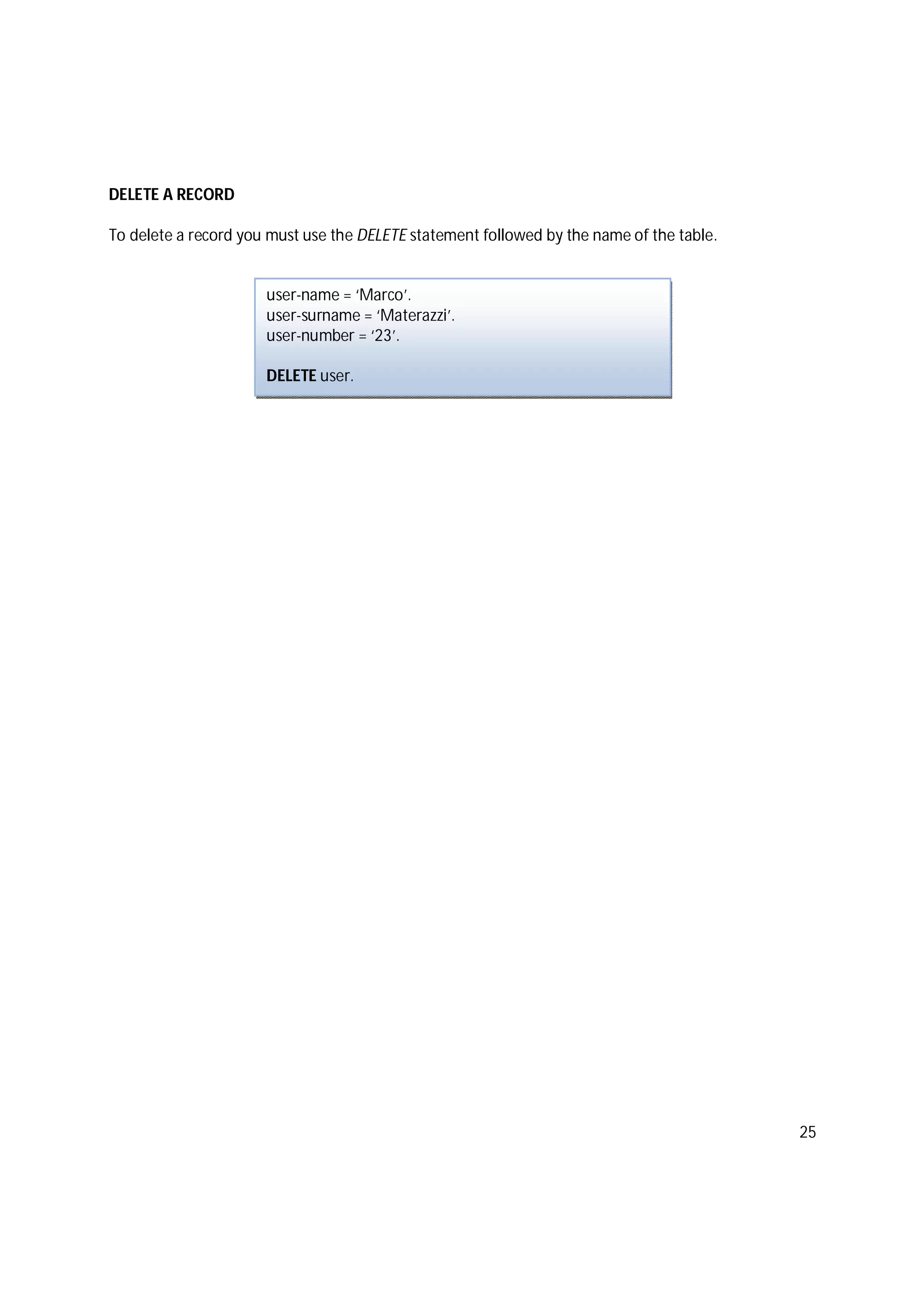 25
DELETE A RECORD
To delete a record you must use the DELETE statement followed by the name of the table.
user-name = ‘Marco’.
user-surname = ‘Materazzi’.
user-number = ‘23’.
DELETE user.
 