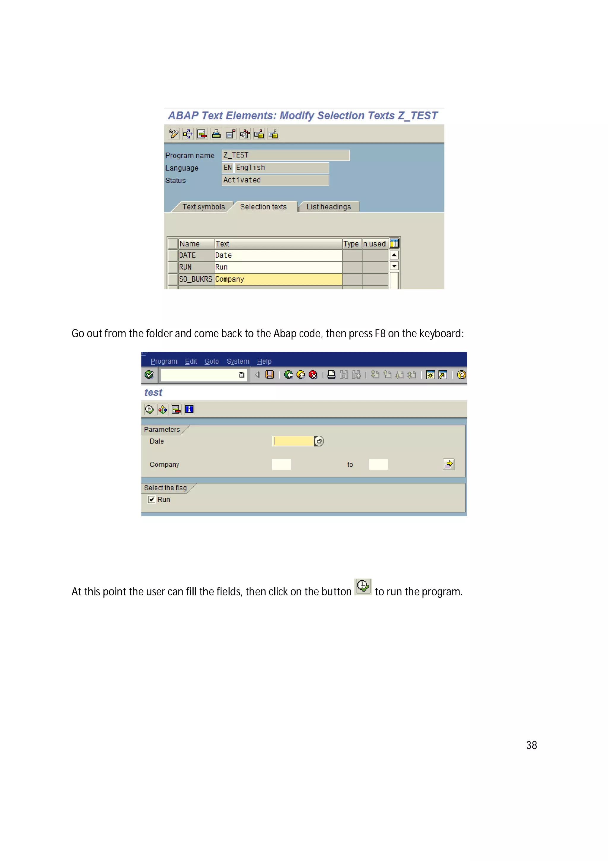 38
Go out from the folder and come back to the Abap code, then press F8 on the keyboard:
At this point the user can fill the fields, then click on the button to run the program.
 