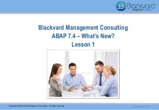 Blackvard Management Consulting
ABAP 7.4 – What’s New?
Lesson 1
Copyright © Blackvard Management Consulting – All rights reserved www.blackvard.com
 