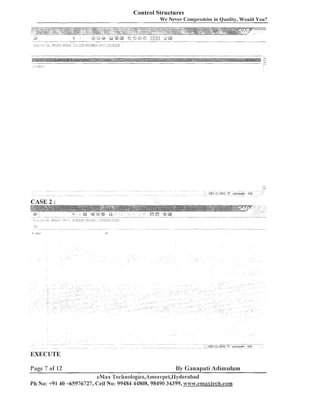 Control Structures
We Never Cornprornise in Quality, Would You?

EXECUTE
Page 7 of 12

By Ganapati Adimulam

eMax 'P'ech~~ologies,A~neerpet,llyclerabad
Ph No: +91 40 -65976727, Cell No: 99484 44808,98490 34399, w:avw.rmaaxtecHn.co~~~

 