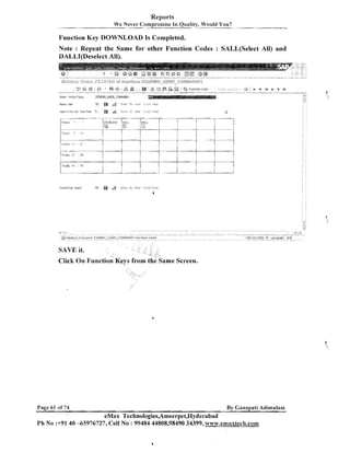 Reports
W e Never Compromise In Quality, Would You?

Fuuction Key DOWNLOAD Is Completed.
Note : Repeat the Same for other Function Codes : SALL(Se1ect All) and
DALLI(Dese1ect All).

'y ? @
;
User I n t e r r a c e

$

'

9

+

."o

- - -

-19

ef

aa

7
;

Funcliollcade

a
.

A

r

I4

4

b

bl

-

ZGDENU-USER-CflMbIHNDI

Click On Functio

Page 61 of 74

By Ganapati Adimulam

eMax Technologies,Ameerpet,Hyderabad
Ph No :+9140 -65976727, Cell No : 99484 44808,98490 34399, w~~~v.ernaxtech.com

 