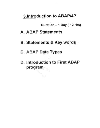 Duration - 1 Day ( * 2 Hrs)

A. ABAP Statements

B. Statements & Key words

C. ABAP Data Types
D; Introduction to First ABAP
program

 
