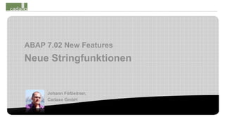 ABAP 7.02 New Features
Neue Stringfunktionen


     Johann Fößleitner,
     Cadaxo GmbH
 