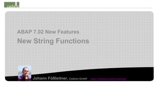 ABAP 7.02 New Features
New String Functions




     Johann Fößleitner, Cadaxo GmbH   https://twitter.com/foessleitnerj
 