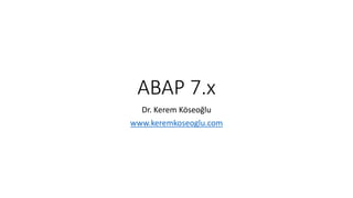 ABAP 7.x
Dr. Kerem Köseoğlu
www.keremkoseoglu.com
 
