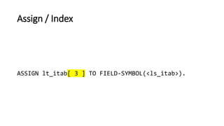 Assign / Index
ASSIGN lt_itab[ 3 ] TO FIELD-SYMBOL(<ls_itab>).
 