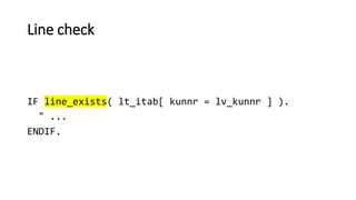 Line check
IF line_exists( lt_itab[ kunnr = lv_kunnr ] ).
" ...
ENDIF.
 