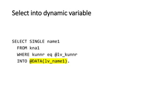 Select into dynamic variable
SELECT SINGLE name1
FROM kna1
WHERE kunnr eq @lv_kunnr
INTO @DATA(lv_name1).
 