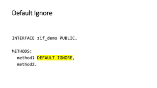 Default Ignore
INTERFACE zif_demo PUBLIC.
METHODS:
method1 DEFAULT IGNORE,
method2.
 
