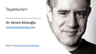 Teşekkürler!
Dr. Kerem Köseoğlu
www.keremkoseoglu.com
Sunum: slideshare.net/DrKeremKoseoglu
 