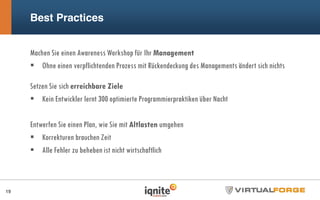 Best Practices
Machen Sie einen Awareness Workshop für Ihr Management
Ohne einen verpflichtenden Prozess mit Rückendeckung des Managements ändert sich nichts
Setzen Sie sich erreichbare Ziele
Kein Entwickler lernt 300 optimierte Programmierpraktiken über Nacht
Entwerfen Sie einen Plan, wie Sie mit Altlasten umgehen
Korrekturen brauchen Zeit
Alle Fehler zu beheben ist nicht wirtschaftlich
19
 