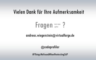 Vielen Dank für Ihre Aufmerksamkeit
Fragen ?Jetzt oder
später
@codeprofiler
#ThingsWeFoundWhenPentestingSAP
andreas.wiegenstein@virtualforge.de
 
