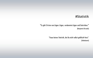 #Statistik
"Es gibt 3 Arten von Lügen: Lügen, verdammte Lügen und Statistiken."
(Benjamin Disraeli)
“Traue keiner Statistik, die Du nicht selbst gefälscht hast.”
(Unbekannt)
 