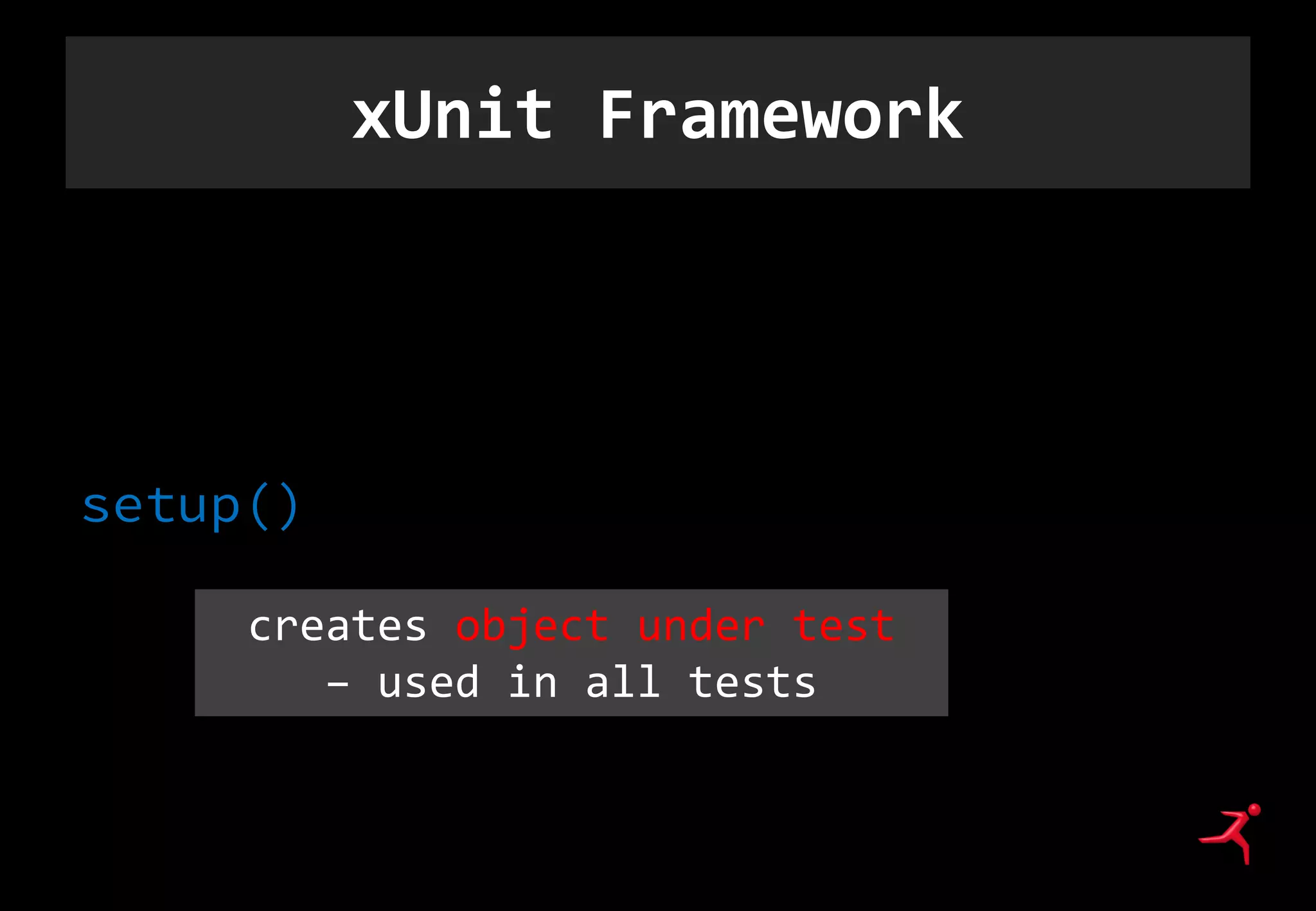 xUnit Framework
setup()
creates object under test
– used in all tests
 