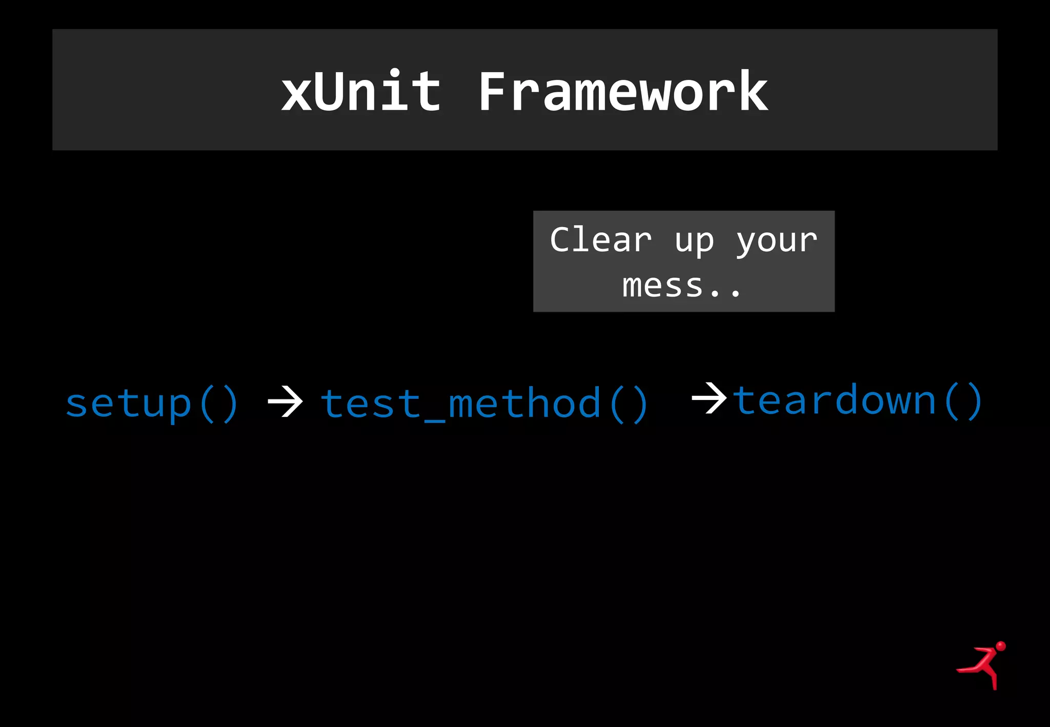 xUnit Framework
setup()  test_method() teardown()
Clear up your
mess..
 