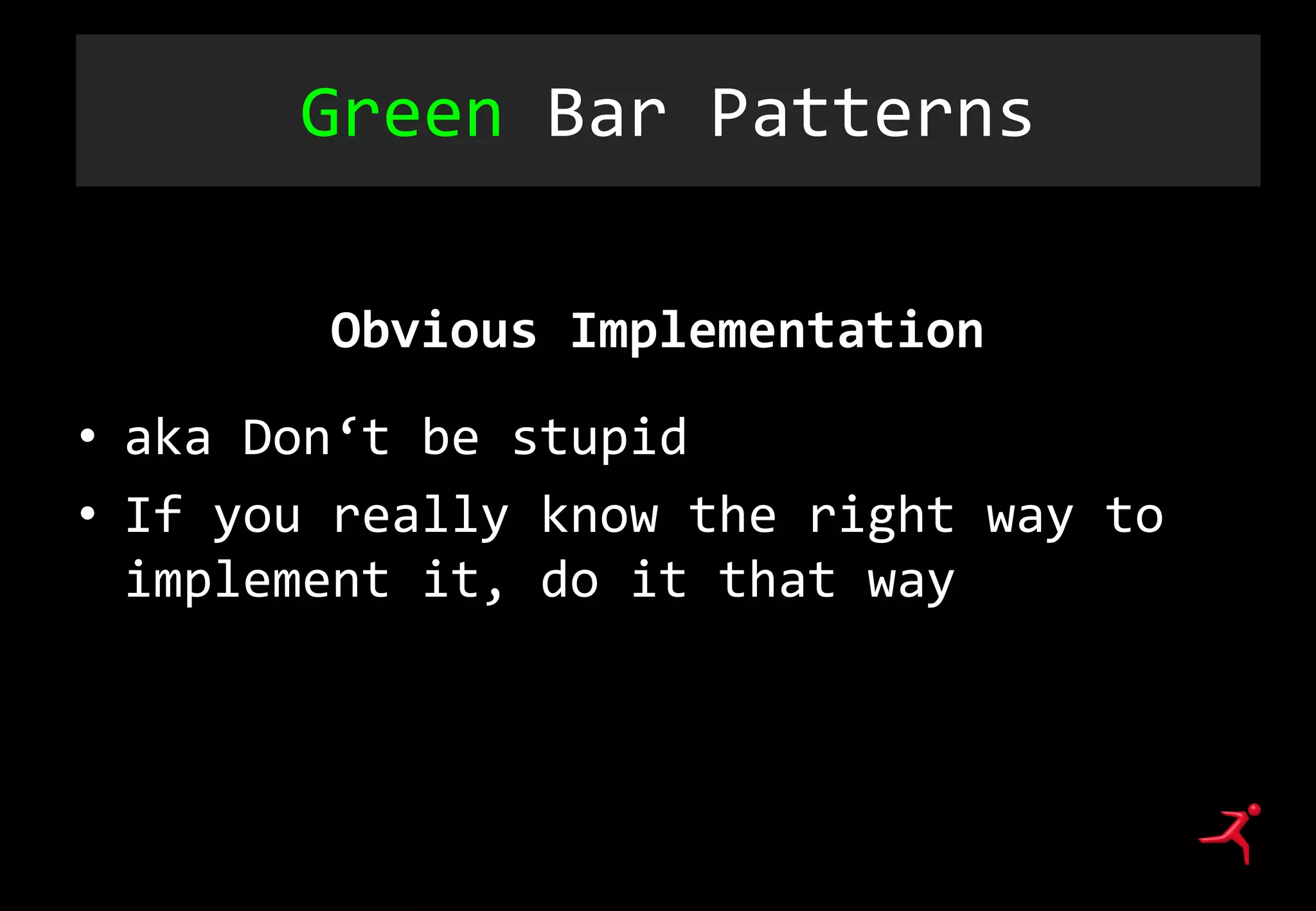 Green Bar Patterns
Obvious Implementation
• aka Don‘t be stupid
• If you really know the right way to
implement it, do it that way
 