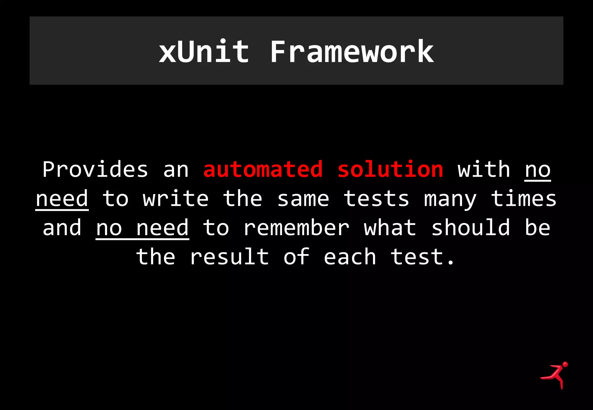 xUnit Framework
Provides an automated solution with no
need to write the same tests many times
and no need to remember what should be
the result of each test.
 