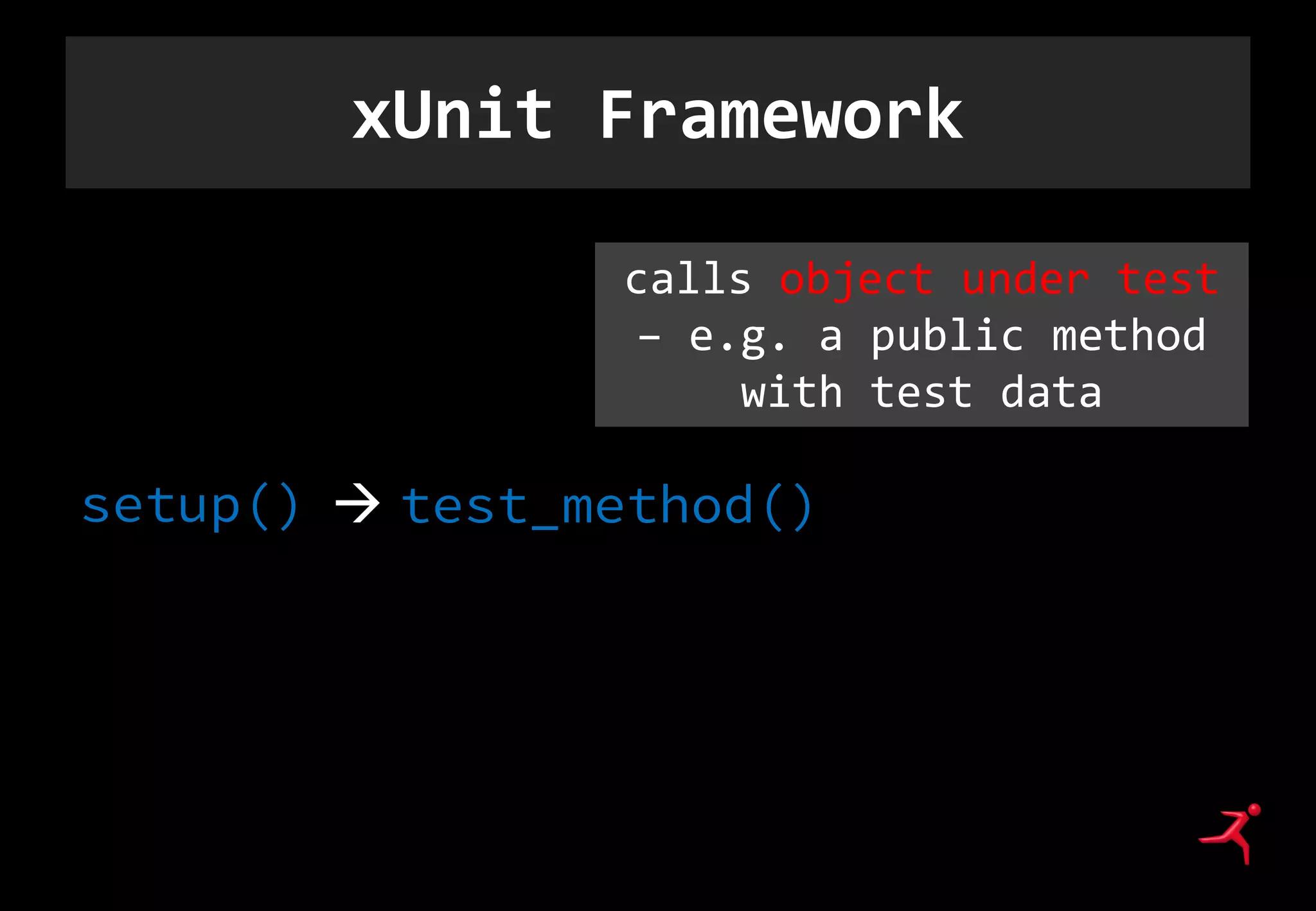 xUnit Framework
setup()  test_method()
Clear up your
mess..
calls object under test
– e.g. a public method
with test data
 