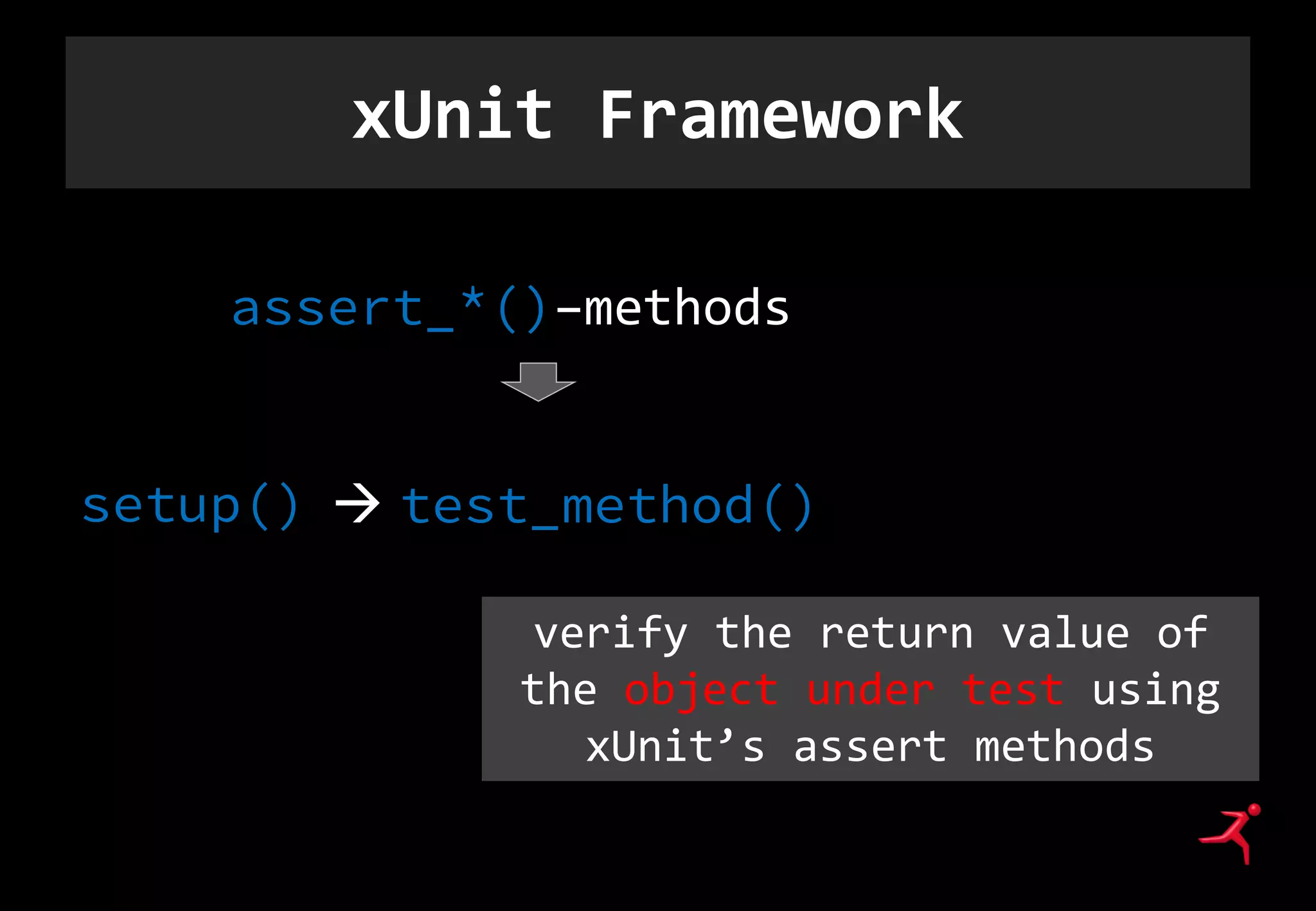 xUnit Framework
setup()  test_method()
assert_*()–methods
verify the return value of
the object under test using
xUnit’s assert methods
 