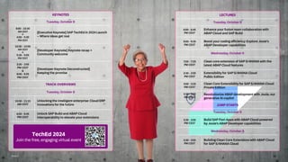 PUBLIC 30
KEYNOTES
Tuesday, October 8
9:00 - 10:30
AM CEST
&
4:00 - 5:30
PM CEST
[Executive Keynote] SAP TechEd in 2024 Launch
– Where ideas get real
10:30 - 10:55
AM CEST
&
5:30 - 5:55
PM CEST
[Developer Keynote] Keynote recap +
Community welcome
3:30 - 3:55
PM CEST
&
9:00 - 9:25
PM CEST
[Developer Keynote Deconstructed]
Keeping the promise
TRACK OVERVIEWS
Tuesday, October 8
10:30 - 11:15
AM CEST
Unlocking the intelligent enterprise: Cloud ERP
innovations for the future
6:00 - 6:45
PM CEST
Unlock SAP Build and ABAP Cloud
interoperability to elevate your extensions
LECTURES
Tuesday, October 8
6:00 - 6:45
PM CEST
Enhance your fusion team collaboration with
ABAP Cloud and SAP Build
9:00 - 9:30
PM CEST
Boost your coding efficiency: Explore Joule’s
ABAP Developer capabilities
Wednesday, October 9
7:00 - 7:25
PM CEST
Clean core extension of SAP S/4HANA with the
latest ABAP Cloud features
2:30 - 2:55
PM CEST
Extensibility for SAP S/4HANA Cloud
Public Edition
3:00 - 3:25
PM CEST
Clean Core Extensibility for SAP S/4HANA Cloud
Private Edition
3:30 - 3:55
PM CEST
Revolutionize ABAP development with Joule, our
generative AI copilot
JUMP STARTS
Tuesday, October 8
3:30 - 3:55
PM CEST
Build SAP Fiori Apps with ABAP Cloud powered
by Joule's ABAP Developer capabilities
Wednesday, October 9
3:30 - 3:55
PM CEST
Building Clean Core Extensions with ABAP Cloud
for SAP S/4HANA Cloud
TechEd 2024
Join the free, engaging virtual event
 