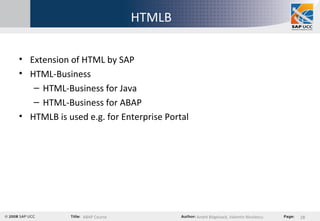HTMLB Extension of HTML by SAP HTML-Business HTML-Business for Java HTML-Business for ABAP HTMLB is used e.g. for Enterprise Portal 