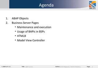 Agenda ABAP Objects Business Server Pages Maintenance and execution Usage of BAPIs in BSPs HTMLB Model View Controller 