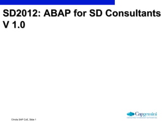 ©India SAP CoE, Slide 1
SD2012: ABAP for SD ConsultantsSD2012: ABAP for SD Consultants
V 1.0V 1.0
 