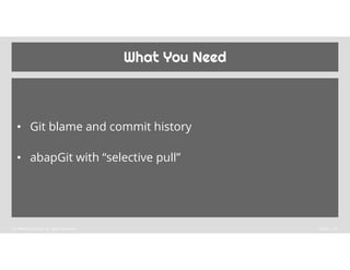 What You Need
• Git blame and commit history
• abapGit with “selective pull”
© ABAPConf 2022. All rights reserved. Public ...
