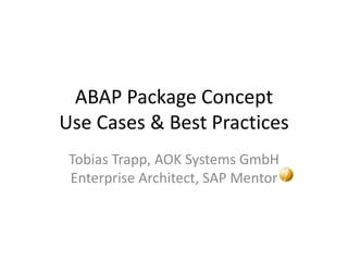 ABAP Package Concept
Use Cases & Best Practices
 Tobias Trapp, AOK Systems GmbH
 Enterprise Architect, SAP Mentor
 