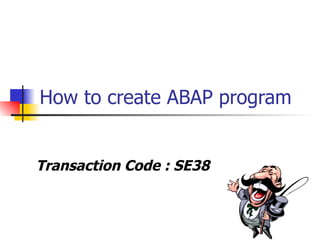 How to create ABAP program


Transaction Code : SE38
 