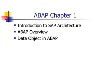ABAP Chapter 1
   Introduction to SAP Architecture
   ABAP Overview
   Data Object in ABAP
 
