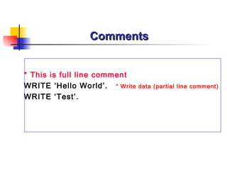 Comments


* This is full line comment
WRITE ‘Hello World’. “ Write   data (partial line comment)
WRITE ‘Test’.
 