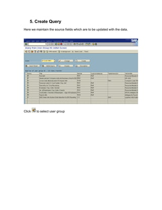 5. Create Query
Here we maintain the source fields which are to be updated with the data.




Click   to select user group
 