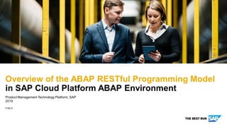 PUBLIC
Product Management Technology Platform, SAP
2019
Overview of the ABAP RESTful Programming Model
in SAP Cloud Platform ABAP Environment
 