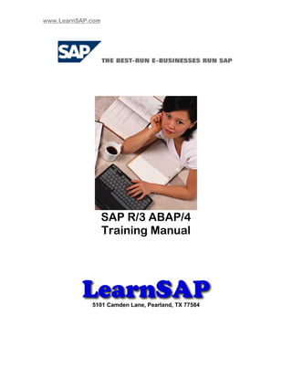 www.LearnSAP.com




                   SAP R/3 ABAP/4
                   Training Manual




             5101 Camden Lane, Pearland, TX 77584
 
