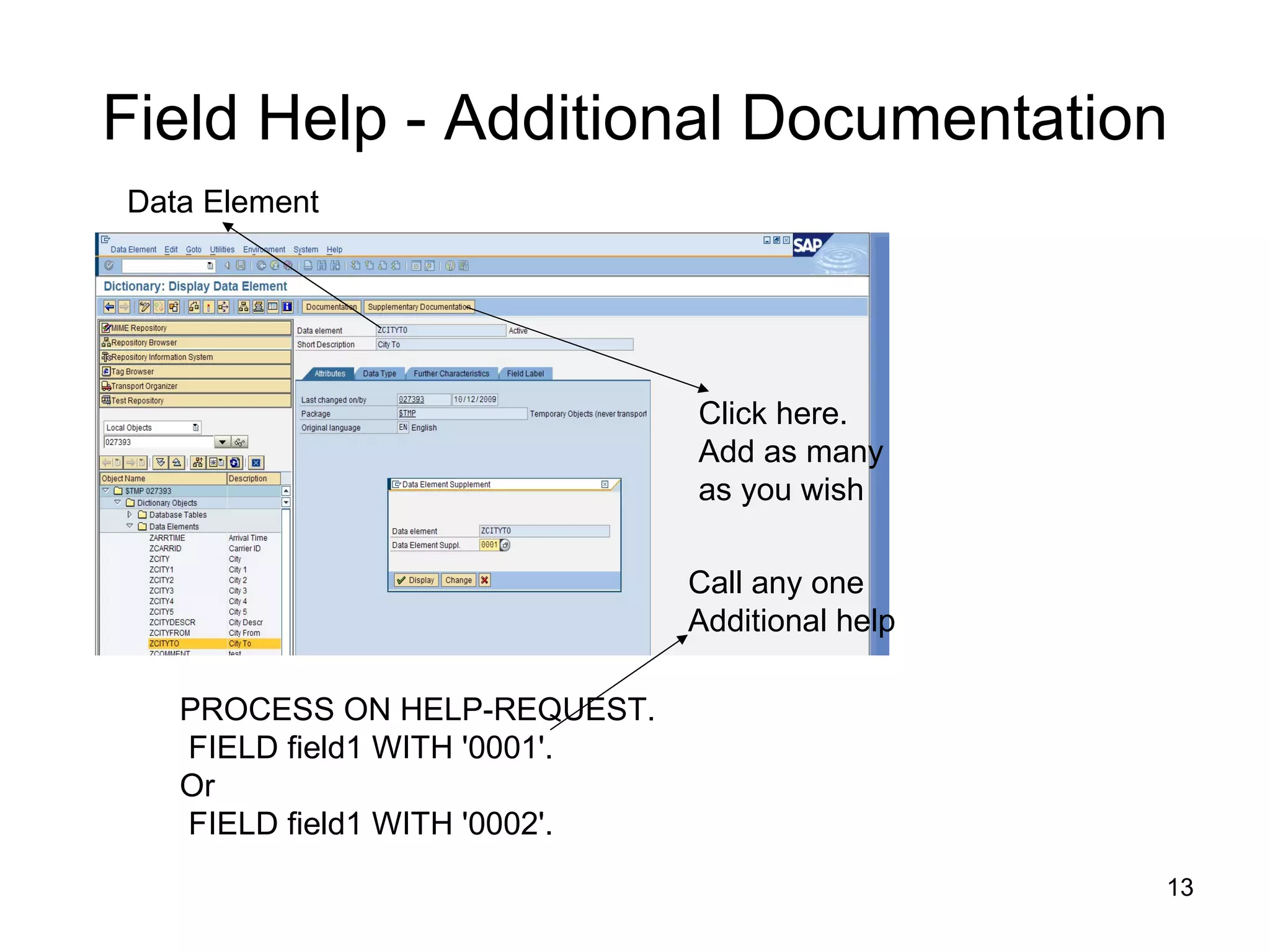 Field Help - Additional Documentation PROCESS ON HELP-REQUEST. FIELD field1 WITH '0001'. Or  FIELD field1 WITH '0002'. Click here.  Add as many  as you wish  Data Element Call any one Additional help 
