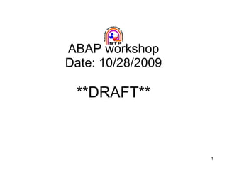 ABAP workshop Date: 10/28/2009 **DRAFT** 
