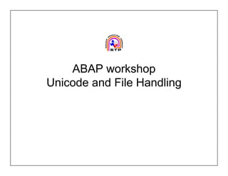ABAP workshop
Unicode and File Handling
 